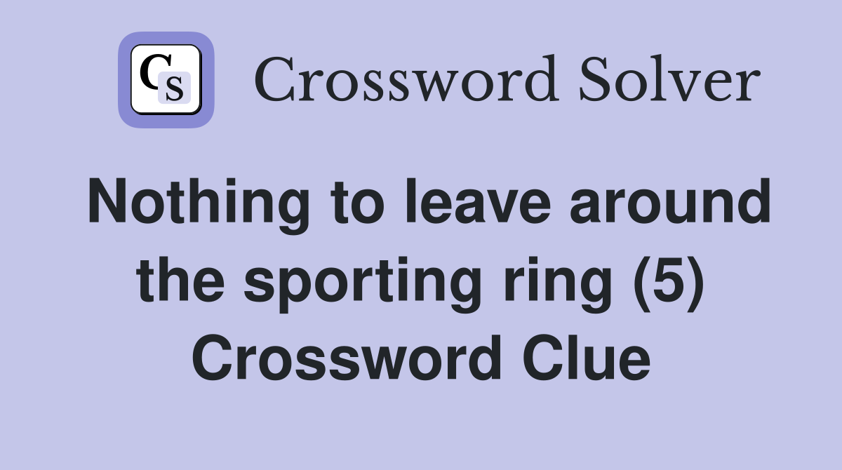 Nothing to leave around the sporting ring (5) Crossword Clue
