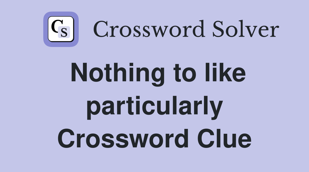 Nothing to like particularly Crossword Clue