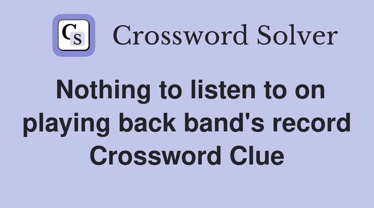 Nothing to listen to on playing back band's record Crossword Clue