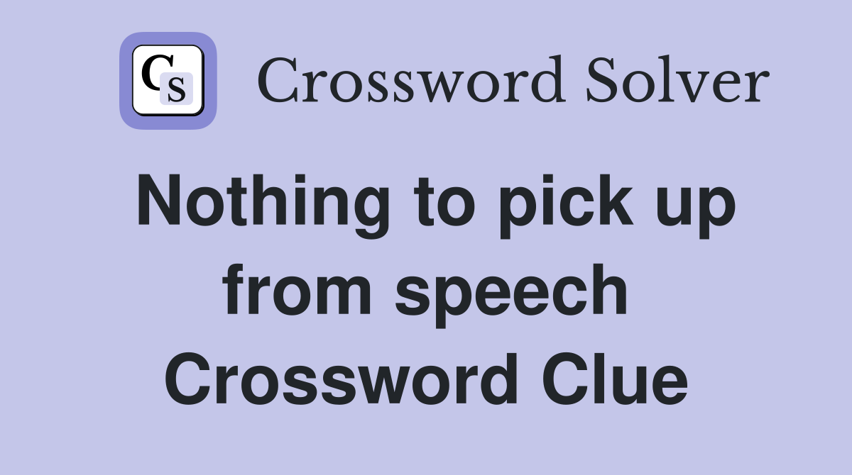 Nothing to pick up from speech Crossword Clue