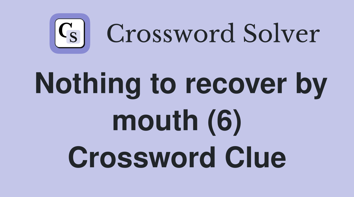 Nothing to recover by mouth (6) Crossword Clue