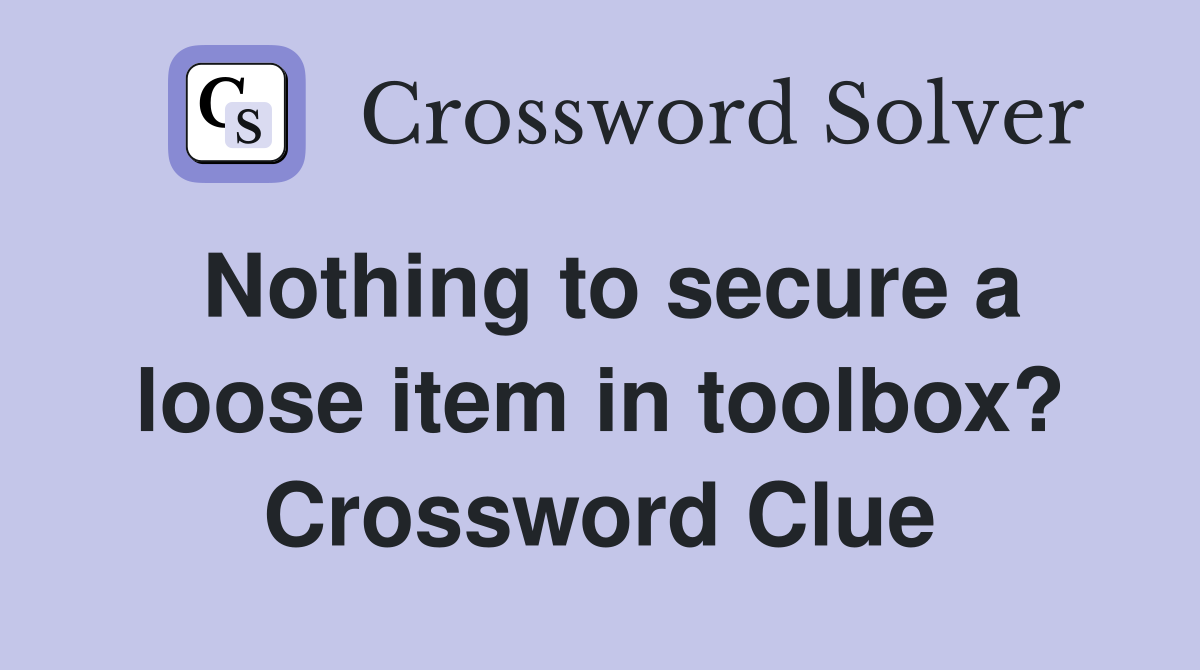 Nothing to secure a loose item in toolbox? Crossword Clue