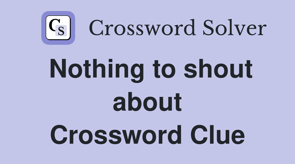 Nothing to shout about Crossword Clue