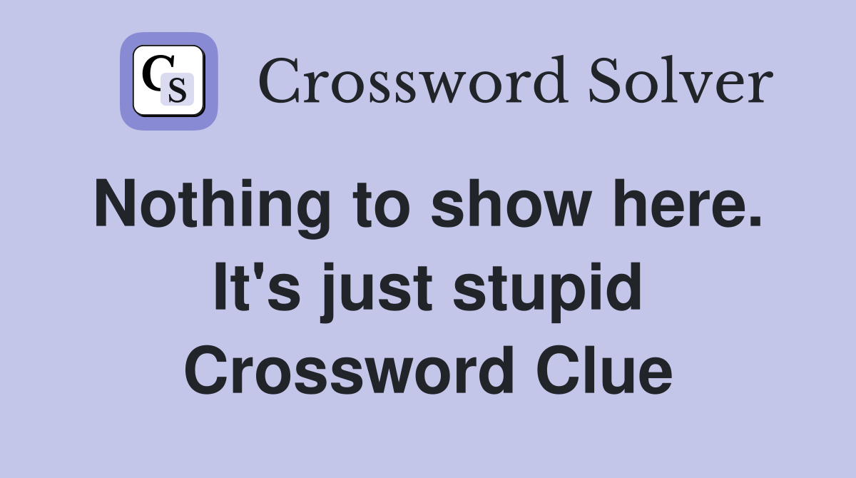 Nothing to show here.  It's just stupid Crossword Clue