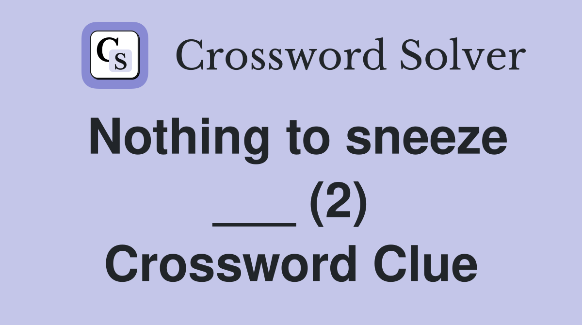 Nothing to sneeze ___ (2) Crossword Clue