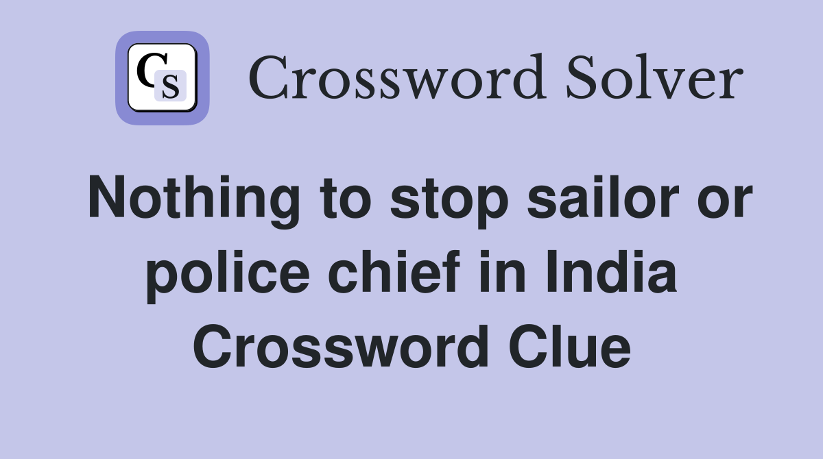 Nothing to stop sailor or police chief in India Crossword Clue