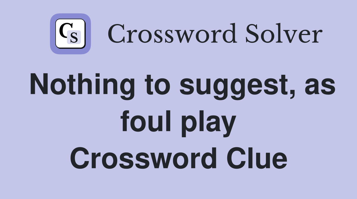 Nothing to suggest, as foul play Crossword Clue