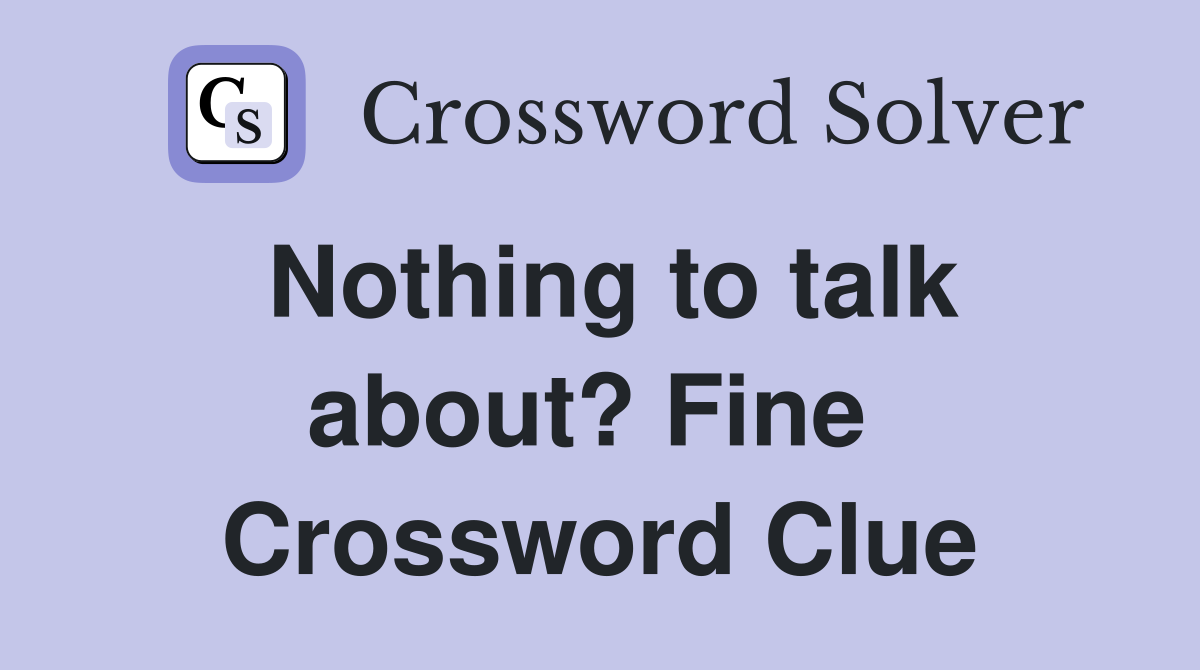 Nothing to talk about? Fine  Crossword Clue