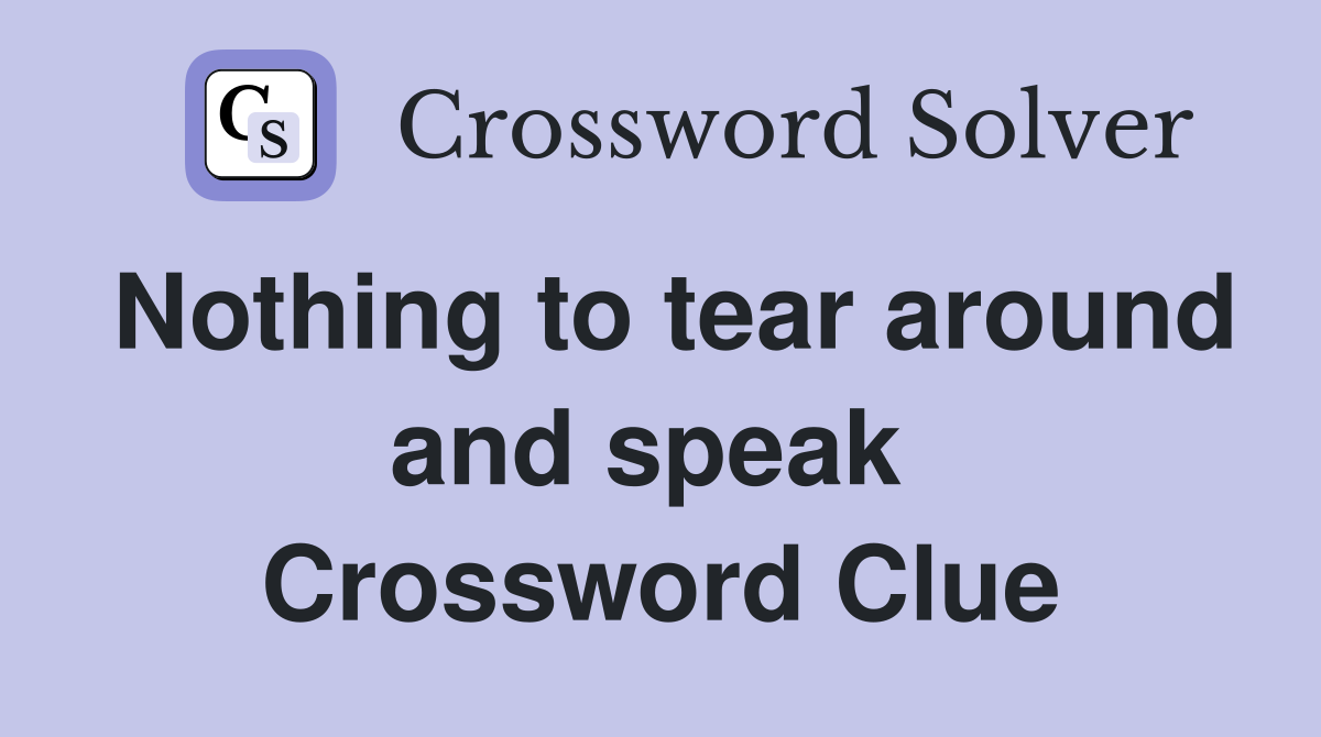 Nothing to tear around and speak  Crossword Clue