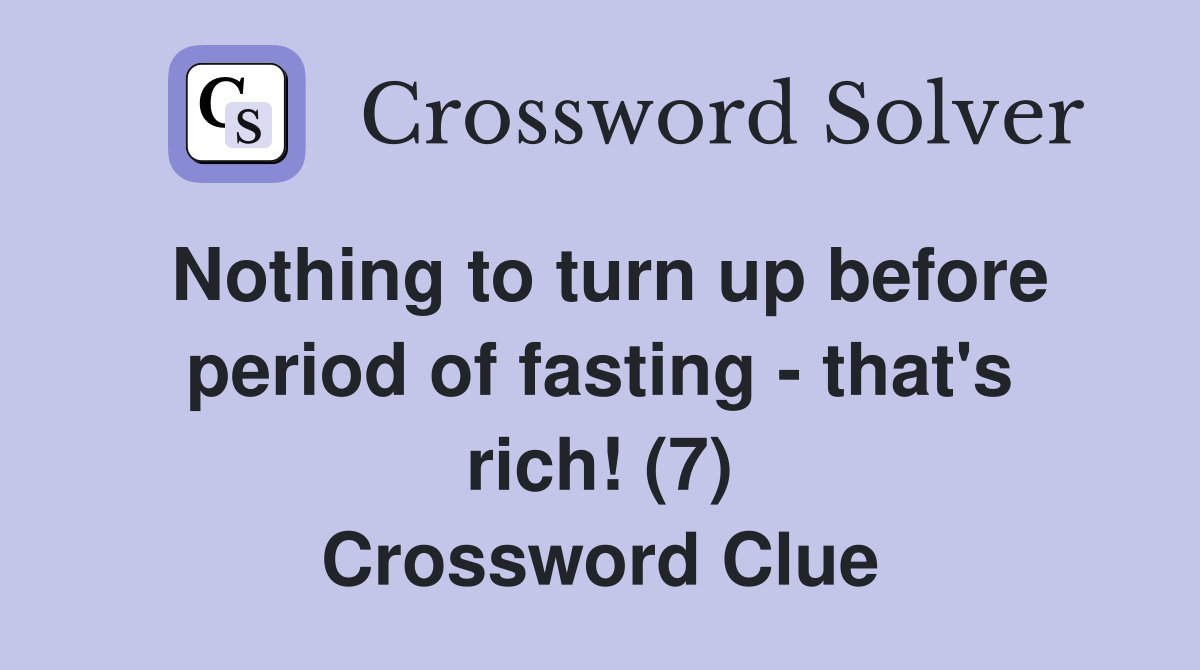 Nothing to turn up before period of fasting - that's rich! (7) Crossword Clue