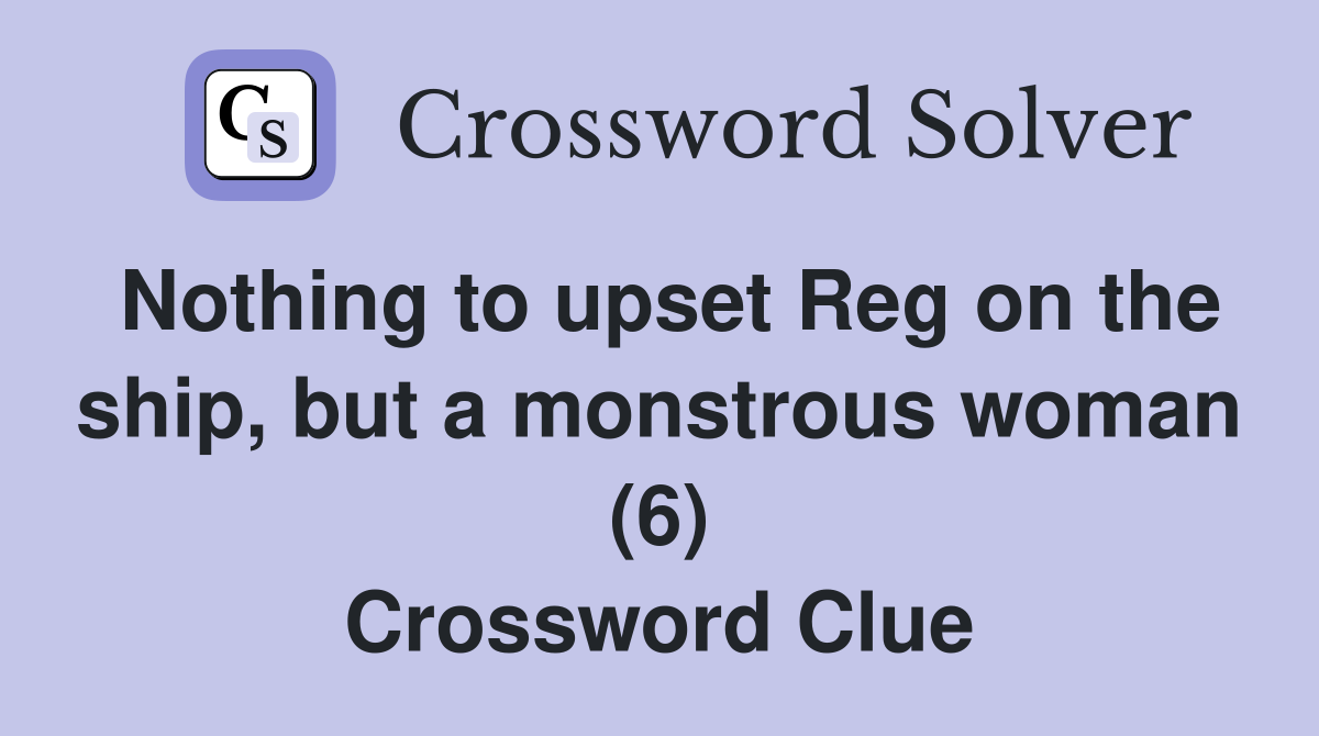 Nothing to upset Reg on the ship, but a monstrous woman (6) Crossword Clue