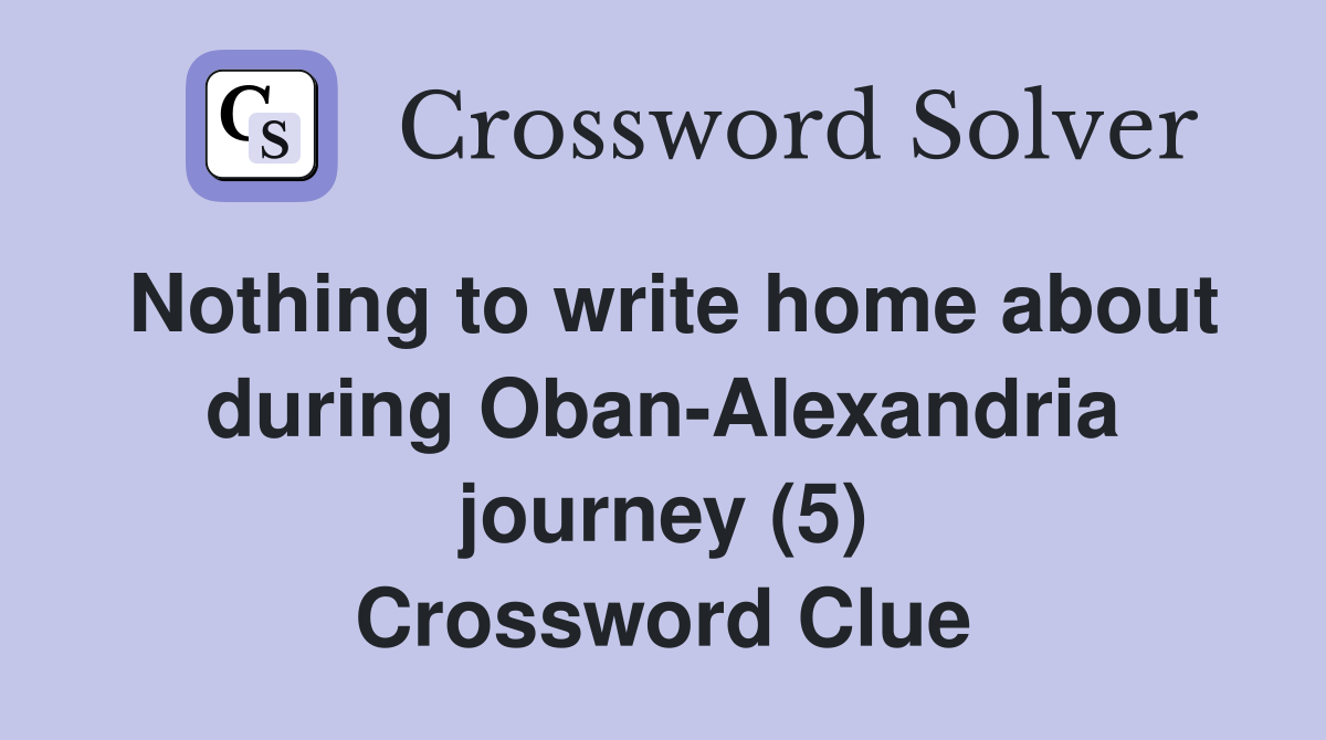 Nothing to write home about during Oban-Alexandria journey (5) Crossword Clue
