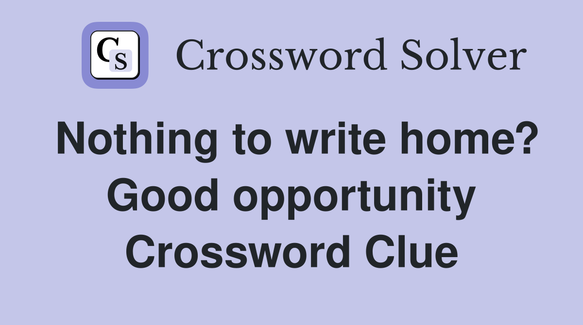 Nothing to write home? Good opportunity Crossword Clue