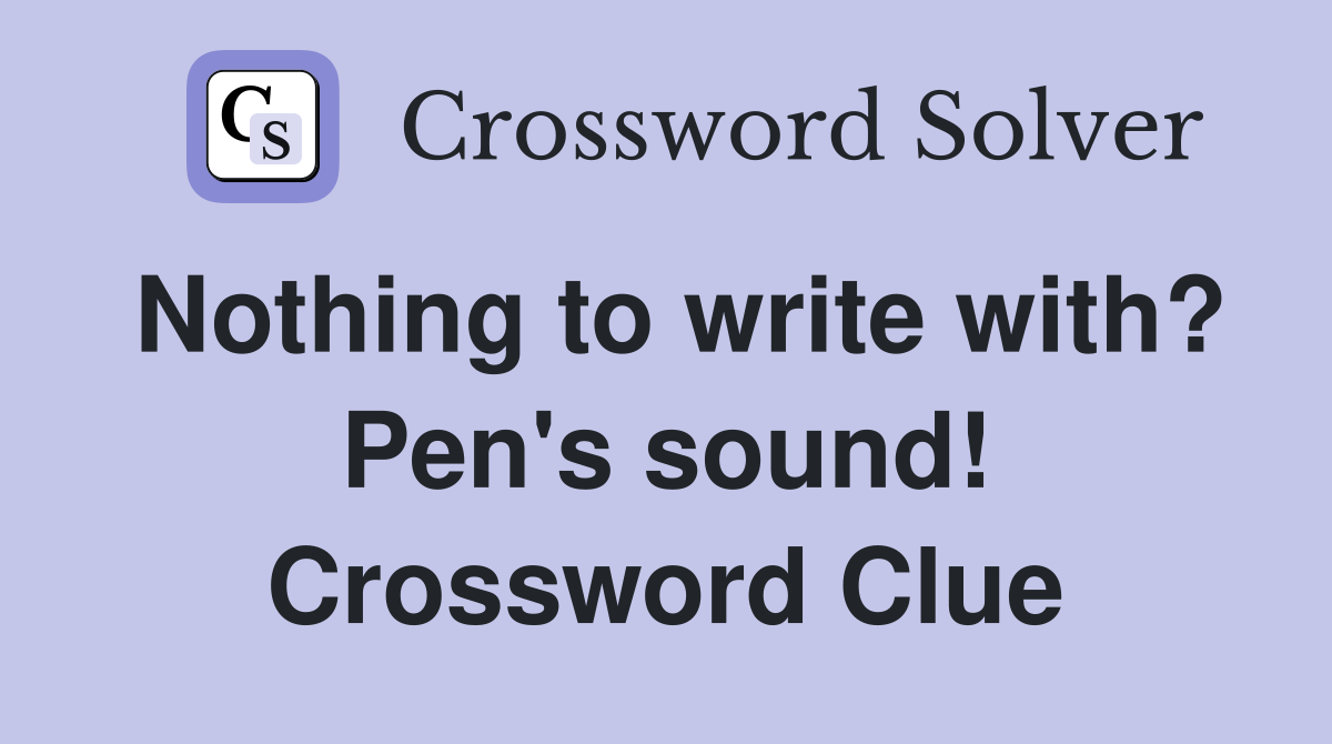 Nothing to write with? Pen's sound! Crossword Clue