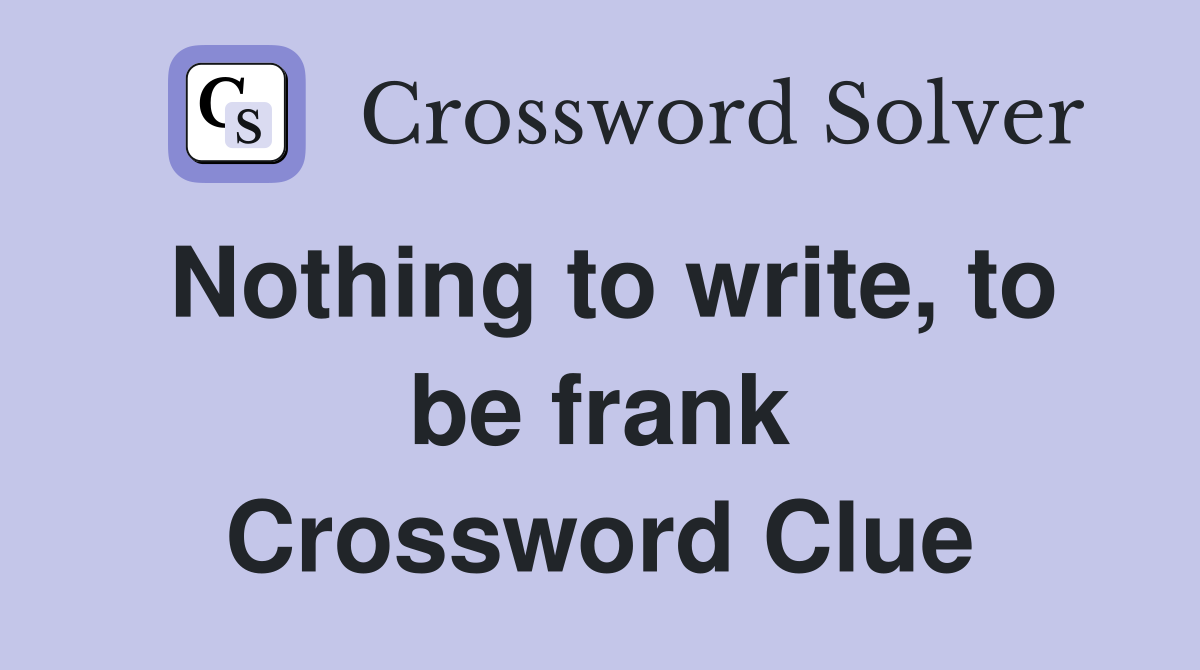 Nothing to write, to be frank Crossword Clue
