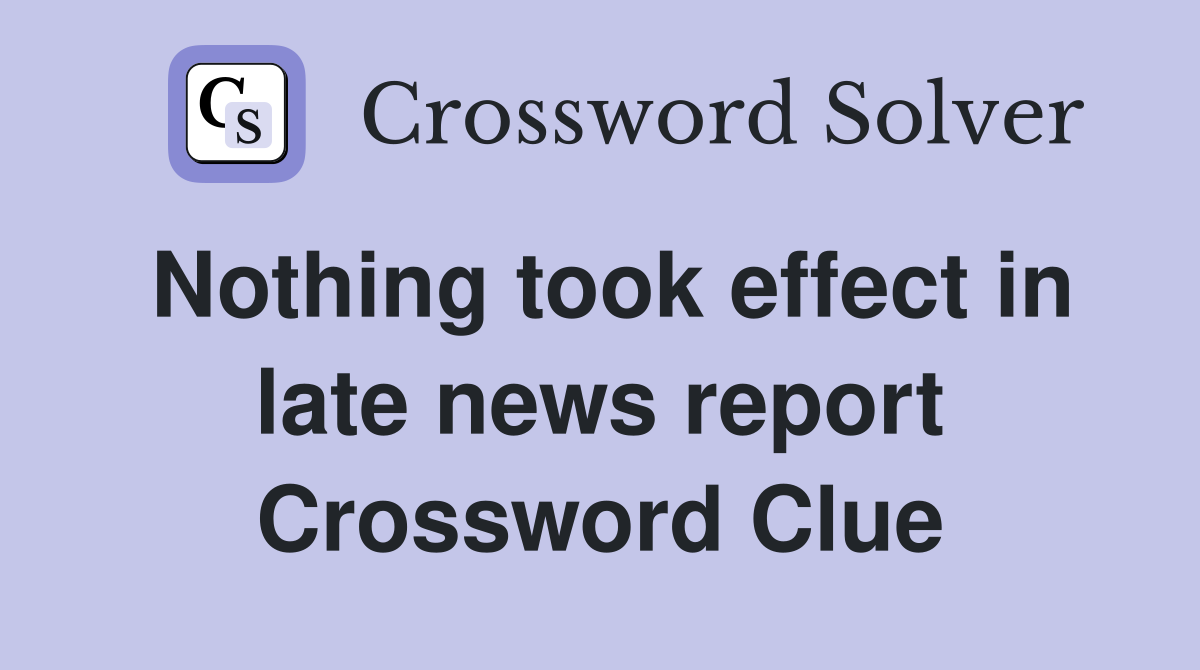 Nothing took effect in late news report Crossword Clue