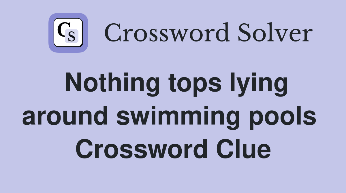 Nothing tops lying around swimming pools  Crossword Clue