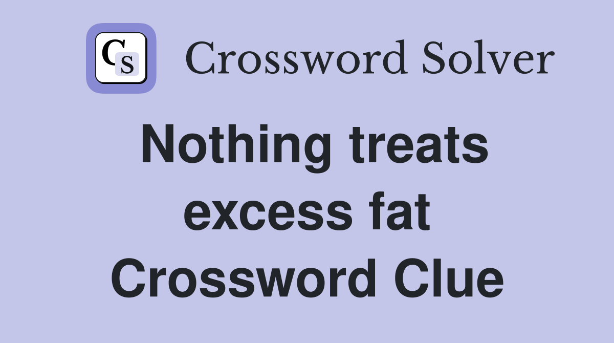 Nothing treats excess fat Crossword Clue