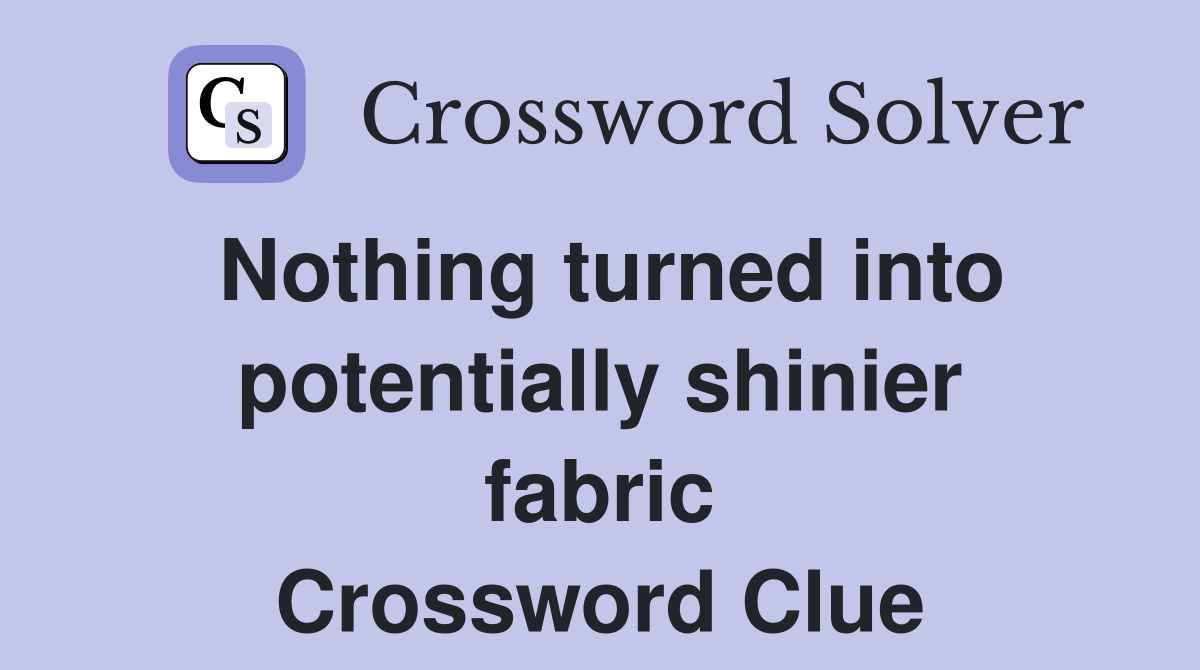 Nothing turned into potentially shinier fabric Crossword Clue