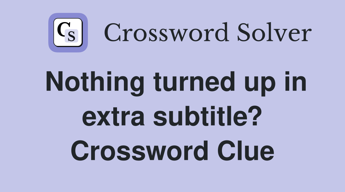 Nothing turned up in extra subtitle? Crossword Clue