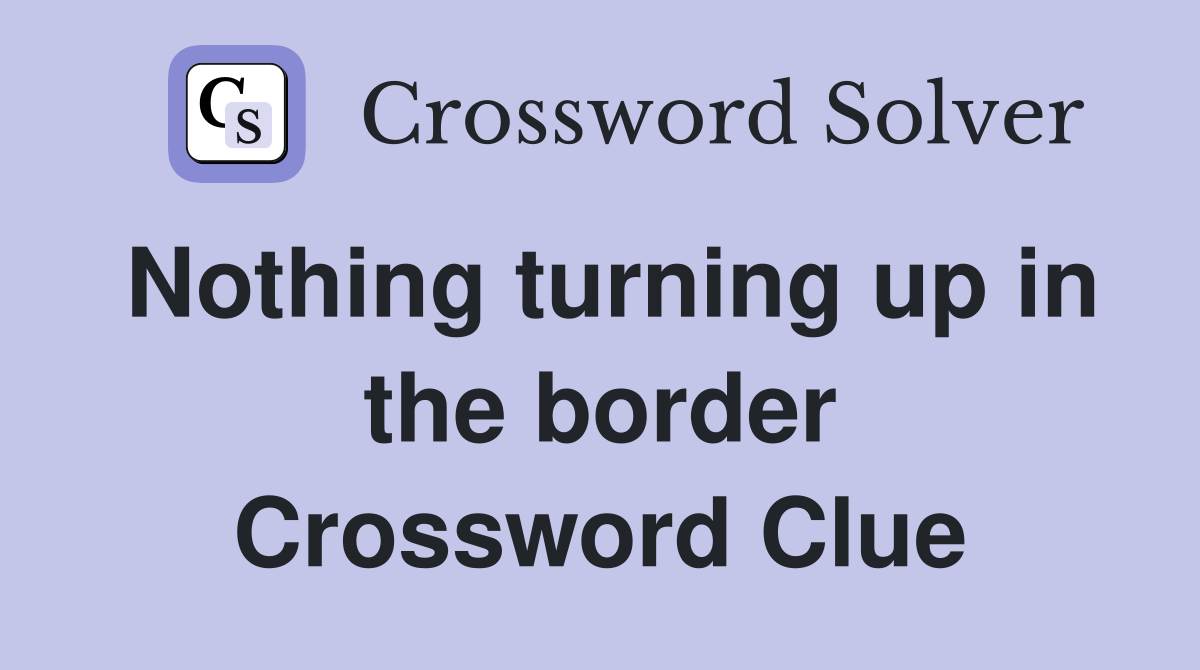 Nothing turning up in the border Crossword Clue