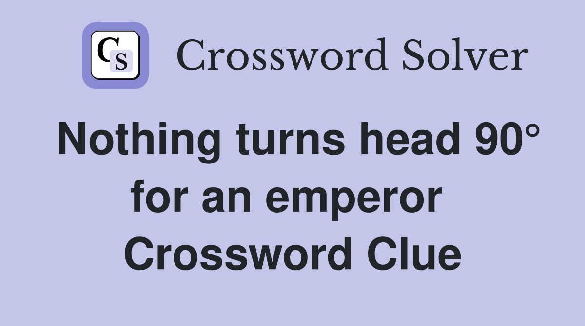 Nothing turns head 90° for an emperor  Crossword Clue