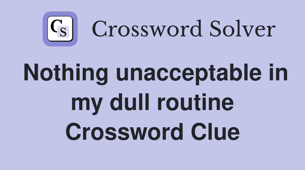 Nothing unacceptable in my dull routine Crossword Clue