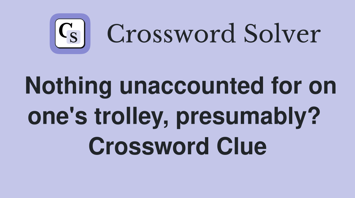 Nothing unaccounted for on one's trolley, presumably?  Crossword Clue