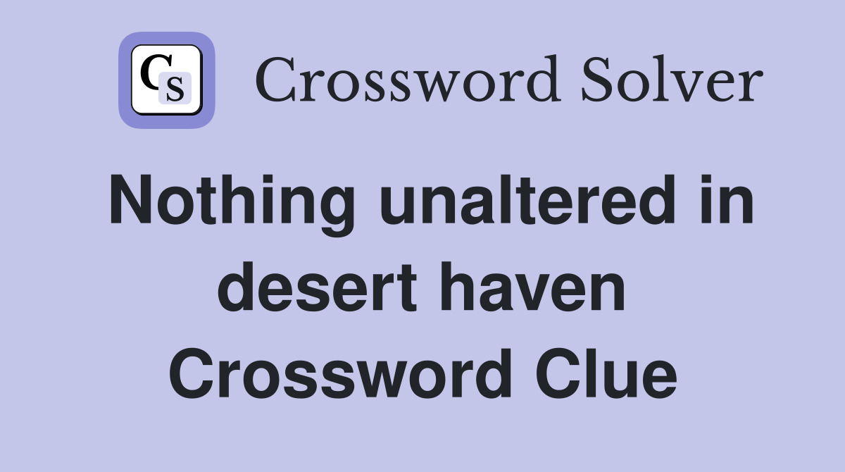 Nothing unaltered in desert haven Crossword Clue