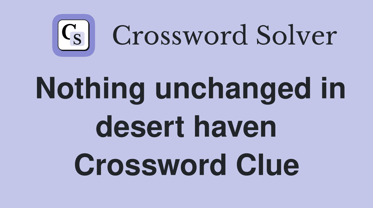 Nothing unchanged in desert haven Crossword Clue