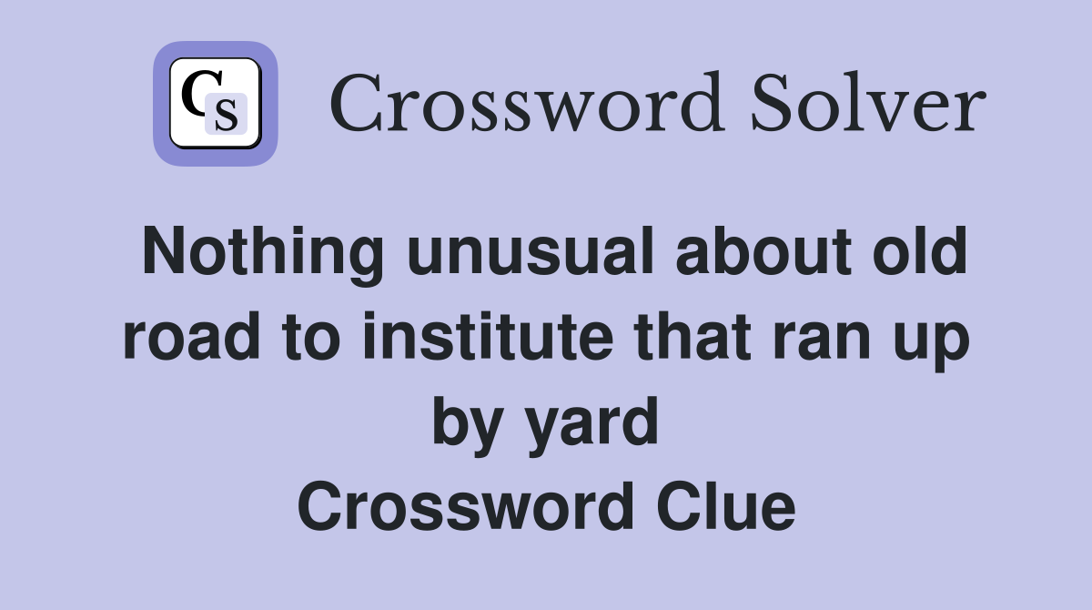 Nothing unusual about old road to institute that ran up by yard Crossword Clue