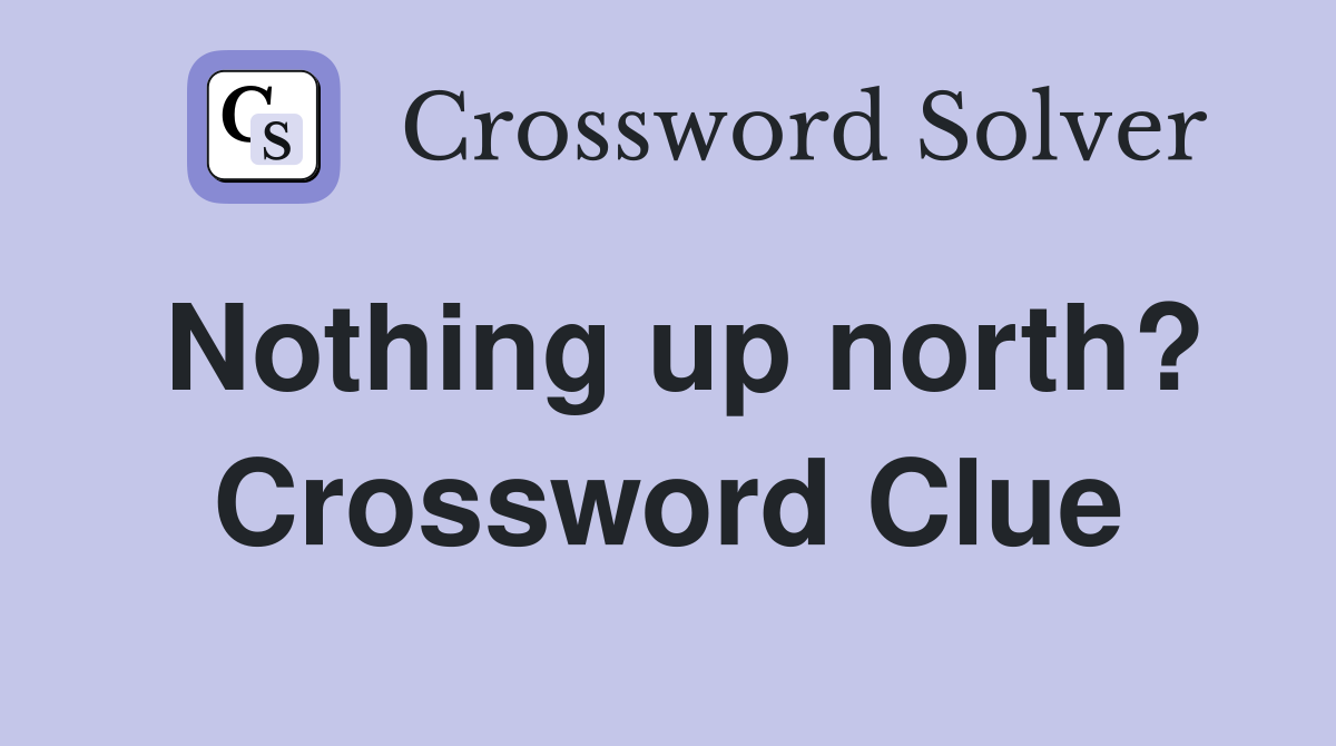 Nothing up north? Crossword Clue