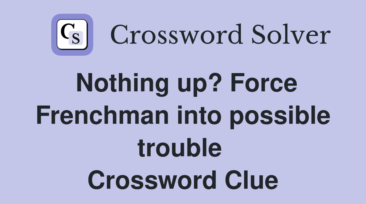 Nothing up? Force Frenchman into possible trouble  Crossword Clue