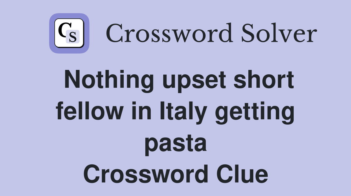 Nothing upset short fellow in Italy getting pasta Crossword Clue