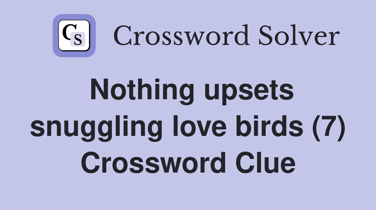 Nothing upsets snuggling love birds (7) Crossword Clue