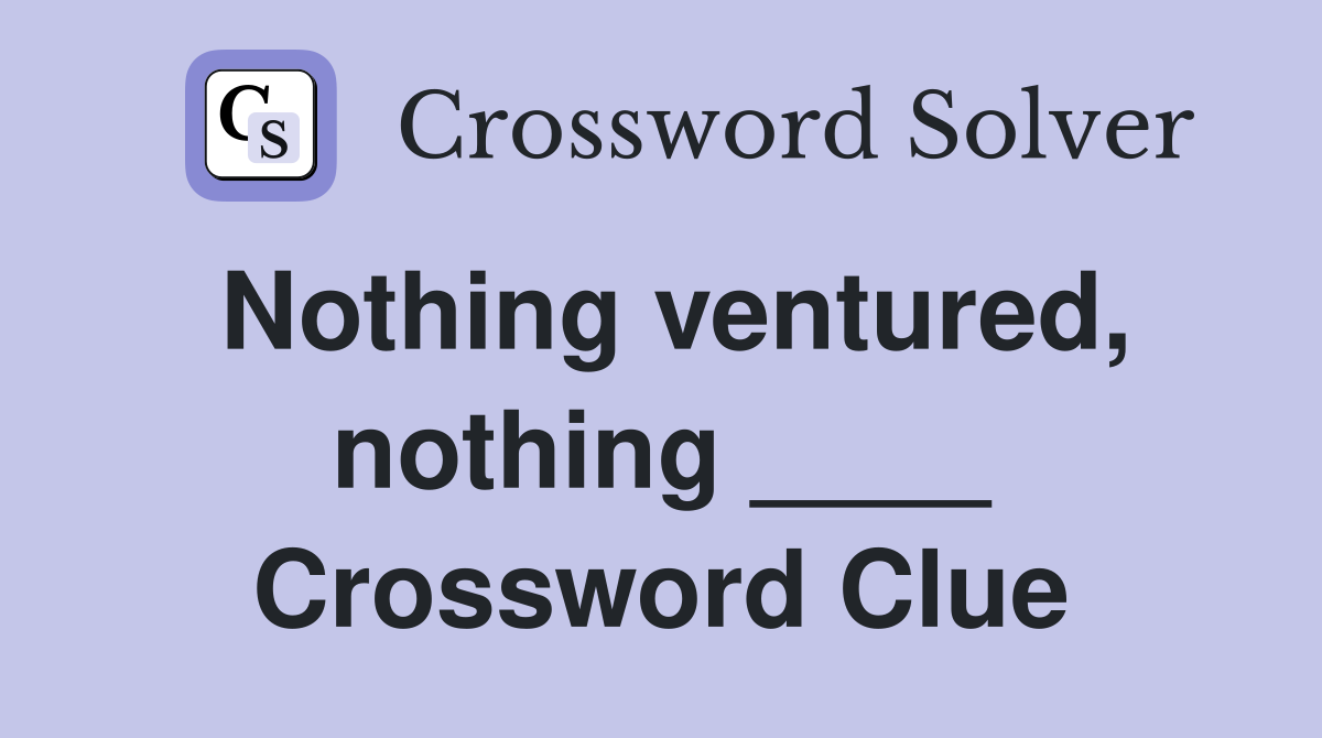 Nothing ventured, nothing ____ Crossword Clue
