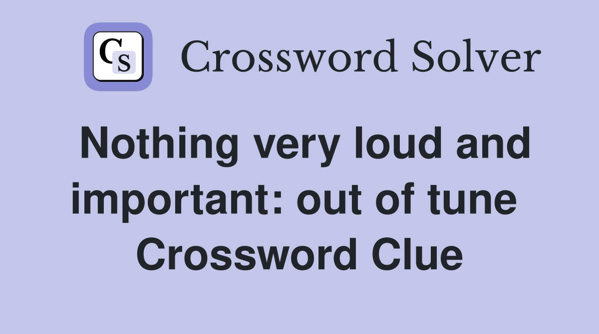 Nothing very loud and important: out of tune  Crossword Clue