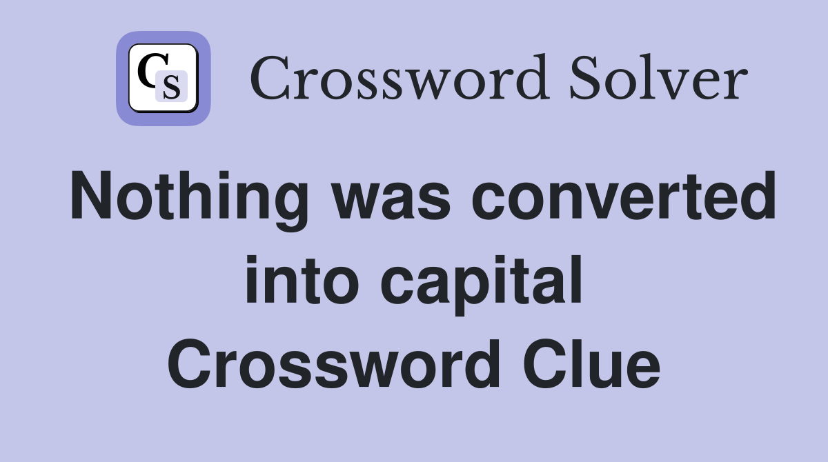 Nothing was converted into capital Crossword Clue