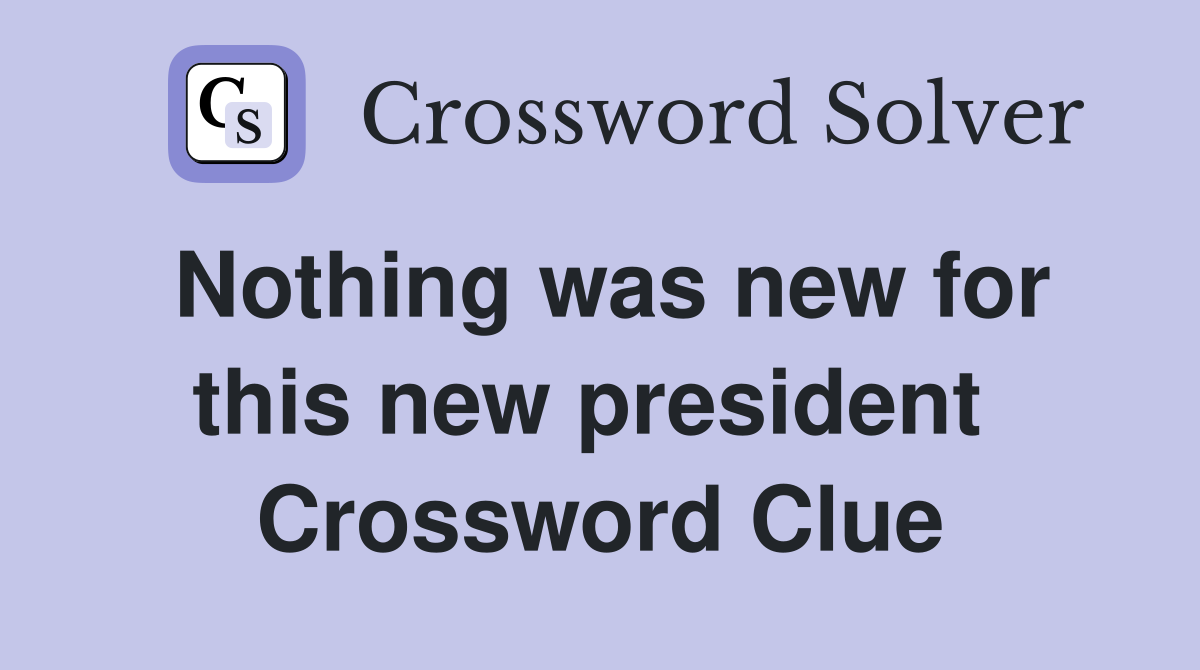 Nothing was new for this new president  Crossword Clue