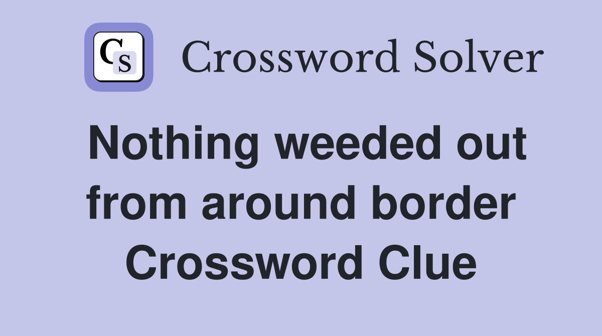 Nothing weeded out from around border Crossword Clue