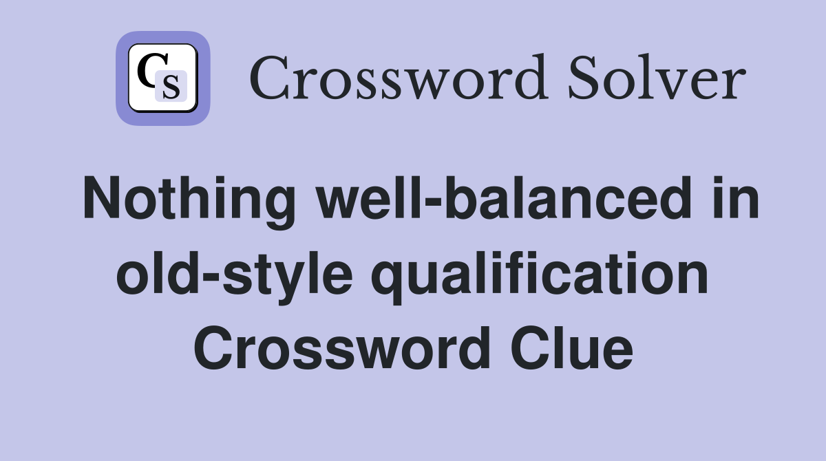 Nothing well-balanced in old-style qualification Crossword Clue