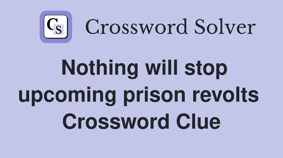 Nothing will stop upcoming prison revolts  Crossword Clue