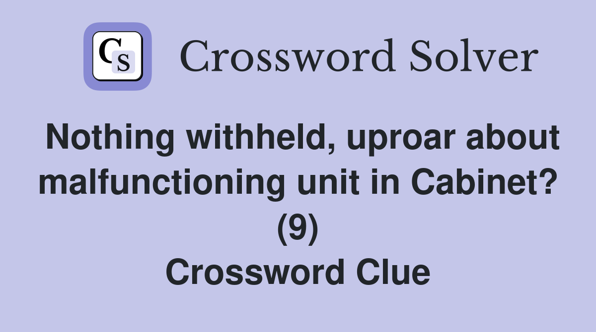 Nothing withheld, uproar about malfunctioning unit in Cabinet? (9) Crossword Clue