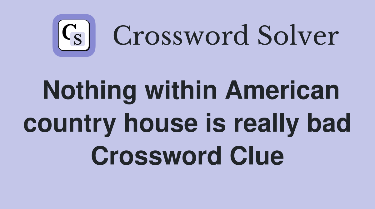 Nothing within American country house is really bad Crossword Clue