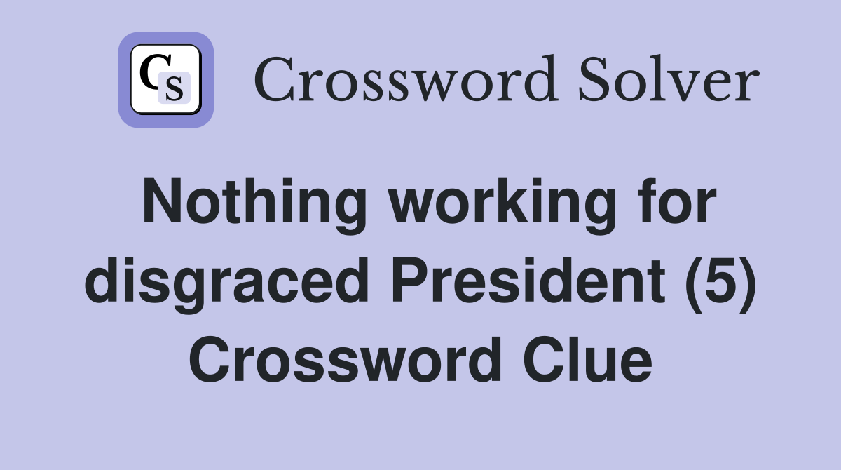 Nothing working for disgraced President (5) Crossword Clue