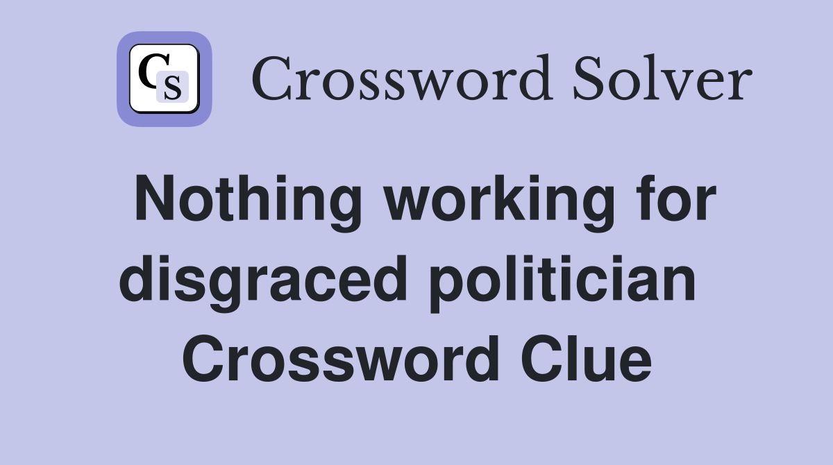 Nothing working for disgraced politician  Crossword Clue