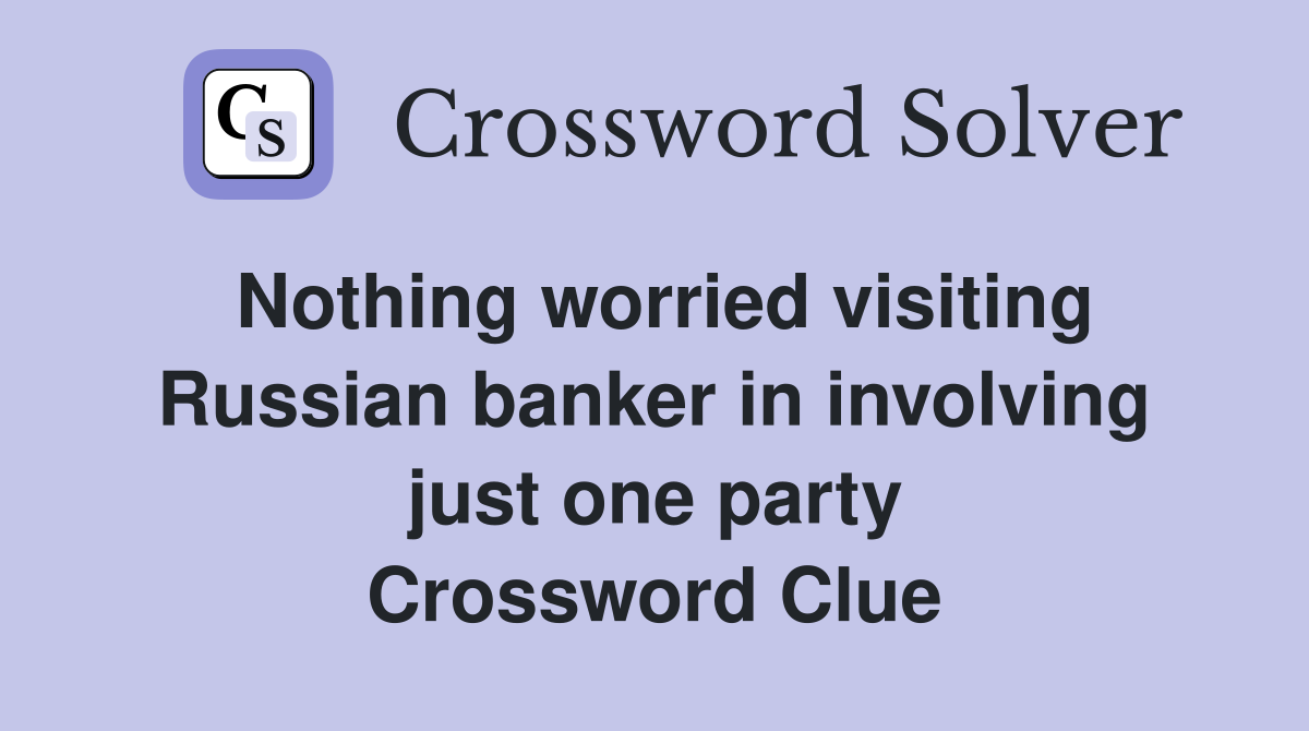 Nothing worried visiting Russian banker in involving just one party Crossword Clue