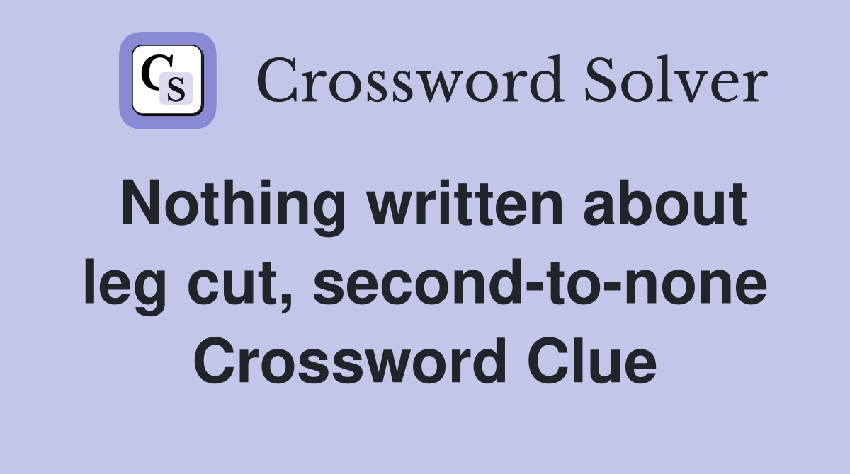 Nothing written about leg cut, second-to-none Crossword Clue