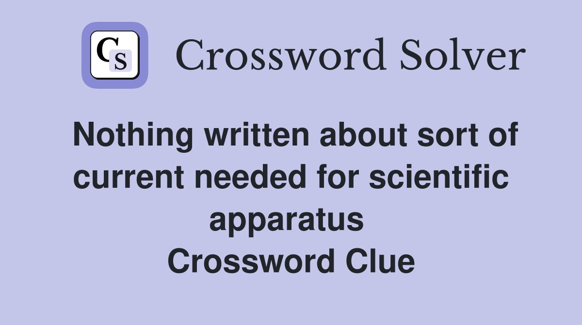 Nothing written about sort of current needed for scientific apparatus  Crossword Clue