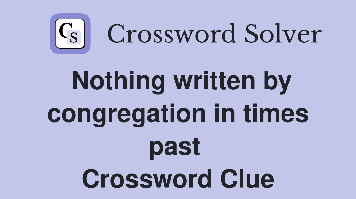 Nothing written by congregation in times past  Crossword Clue